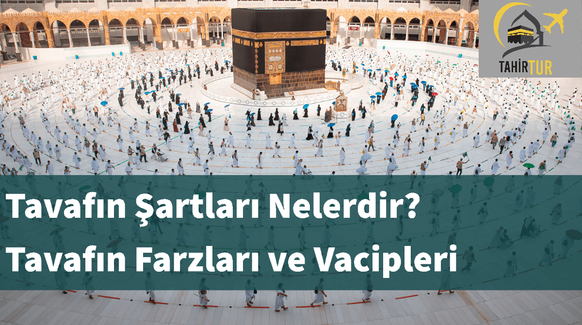Tavafın Şartları Nelerdir? Tavafın Farzları ve Vacipleri Hac
